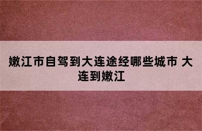 嫩江市自驾到大连途经哪些城市 大连到嫩江